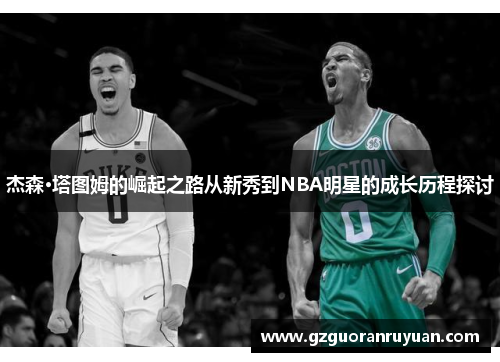 杰森·塔图姆的崛起之路从新秀到NBA明星的成长历程探讨