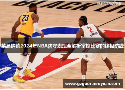 莱昂纳德2024年NBA防守表现全解析掌控比赛的终极防线