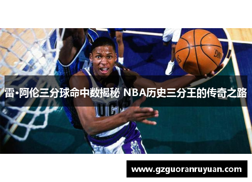 雷·阿伦三分球命中数揭秘 NBA历史三分王的传奇之路